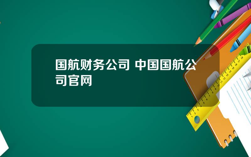 国航财务公司 中国国航公司官网